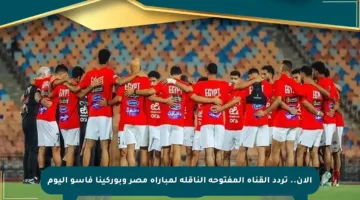 الآن.. تردد القناة المفتوحة الناقلة لمباراة مصر وبوركينا فاسو اليوم